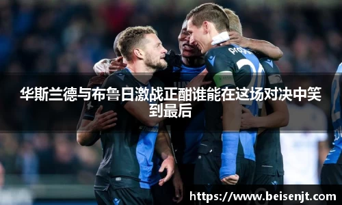 华斯兰德与布鲁日激战正酣谁能在这场对决中笑到最后