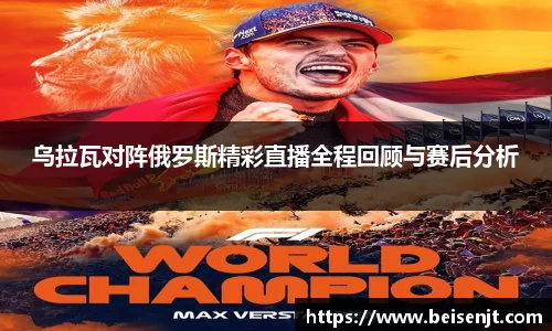 乌拉瓦对阵俄罗斯精彩直播全程回顾与赛后分析