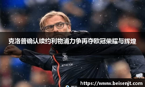 克洛普确认续约利物浦力争再夺欧冠荣耀与辉煌