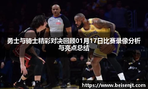 勇士与骑士精彩对决回顾01月17日比赛录像分析与亮点总结