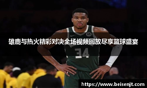 雄鹿与热火精彩对决全场视频回放尽享篮球盛宴