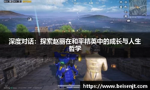 深度对话：探索赵丽在和平精英中的成长与人生哲学